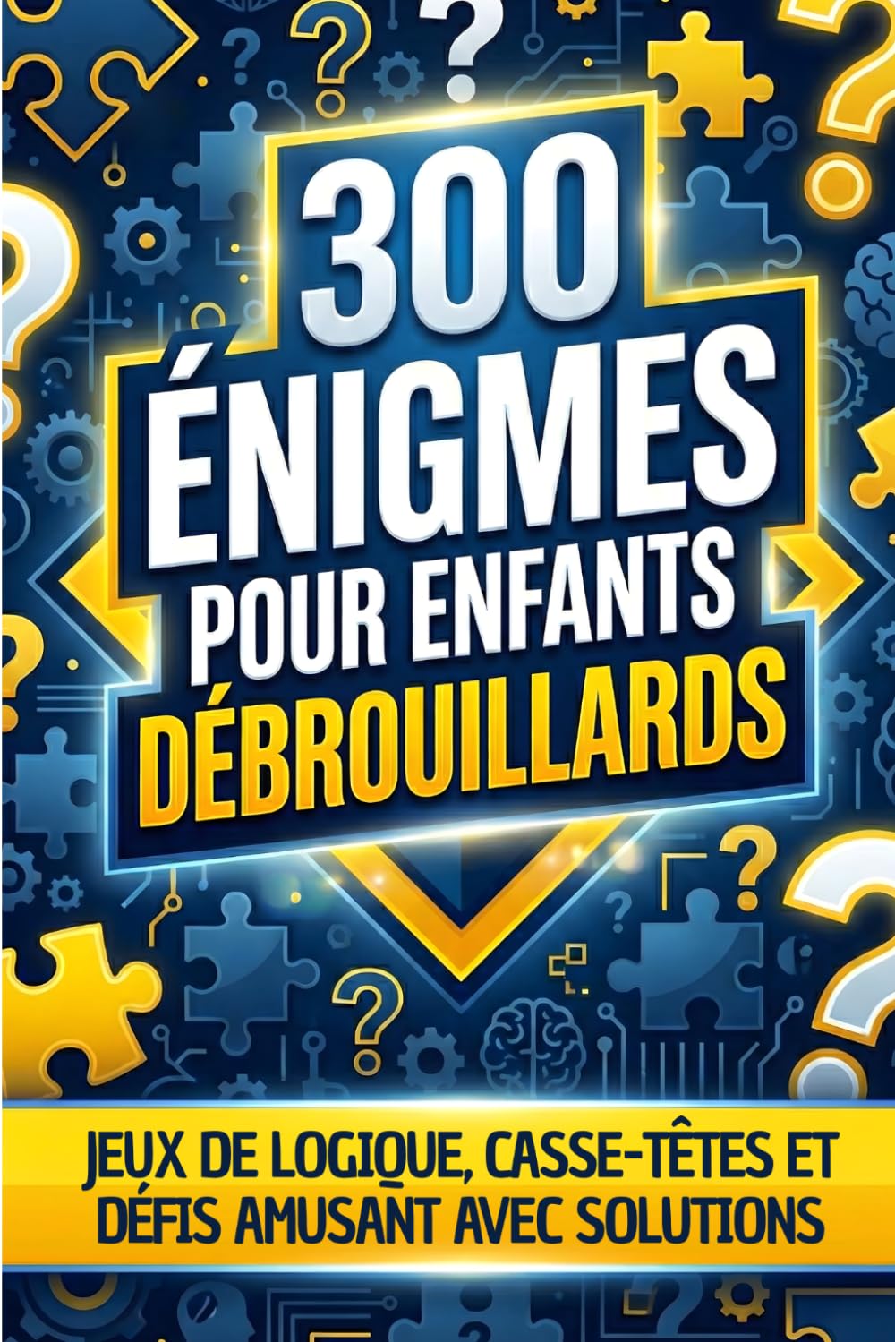 300 ÉNIGMES POUR ENFANTS DÉBROUILLARDS: Jeux de logique, casse-têtes et défis amusant avec solutions à partir de 8 ans et plus