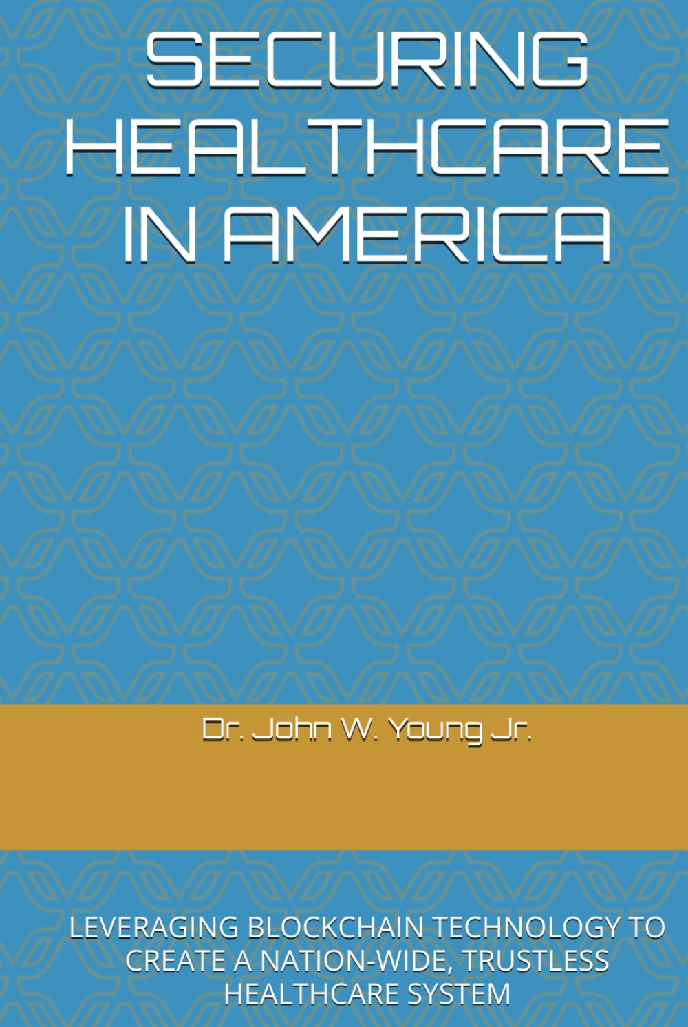 SECURING HEALTHCARE IN AMERICA: LEVERAGING BLOCKCHAIN TECHNOLOGY TO CREATE A NATION-WIDE, TRUSTLESS HEALTHCARE SYSTEM