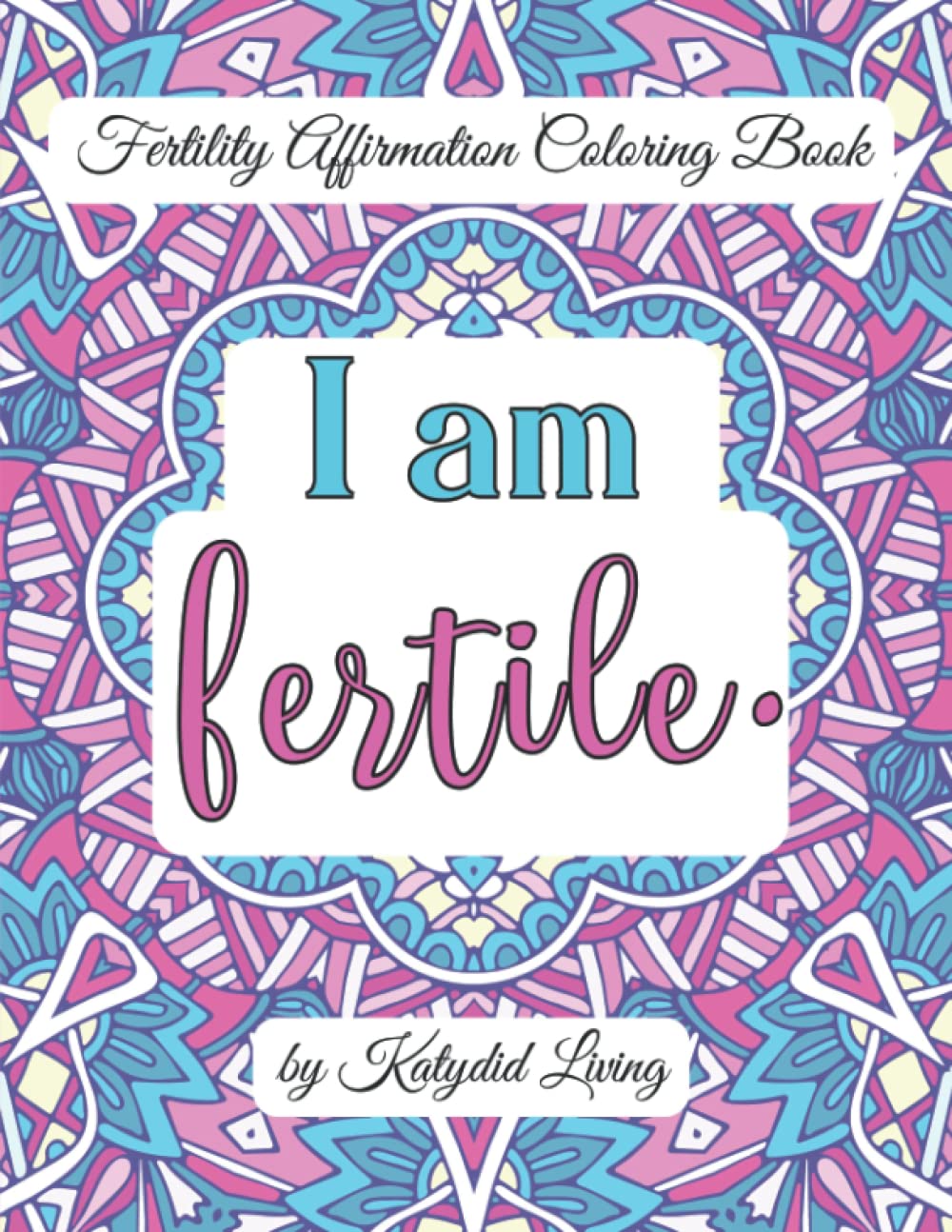 I Am Fertile: FERTILITY AFFIRMATIONS COLORING BOOK FOR ADULTS: An Inspirational Coloring Book for Manifesting Pregnancy for Women TTC, Natural ... Positive, Gift Idea for 2 Week Wait