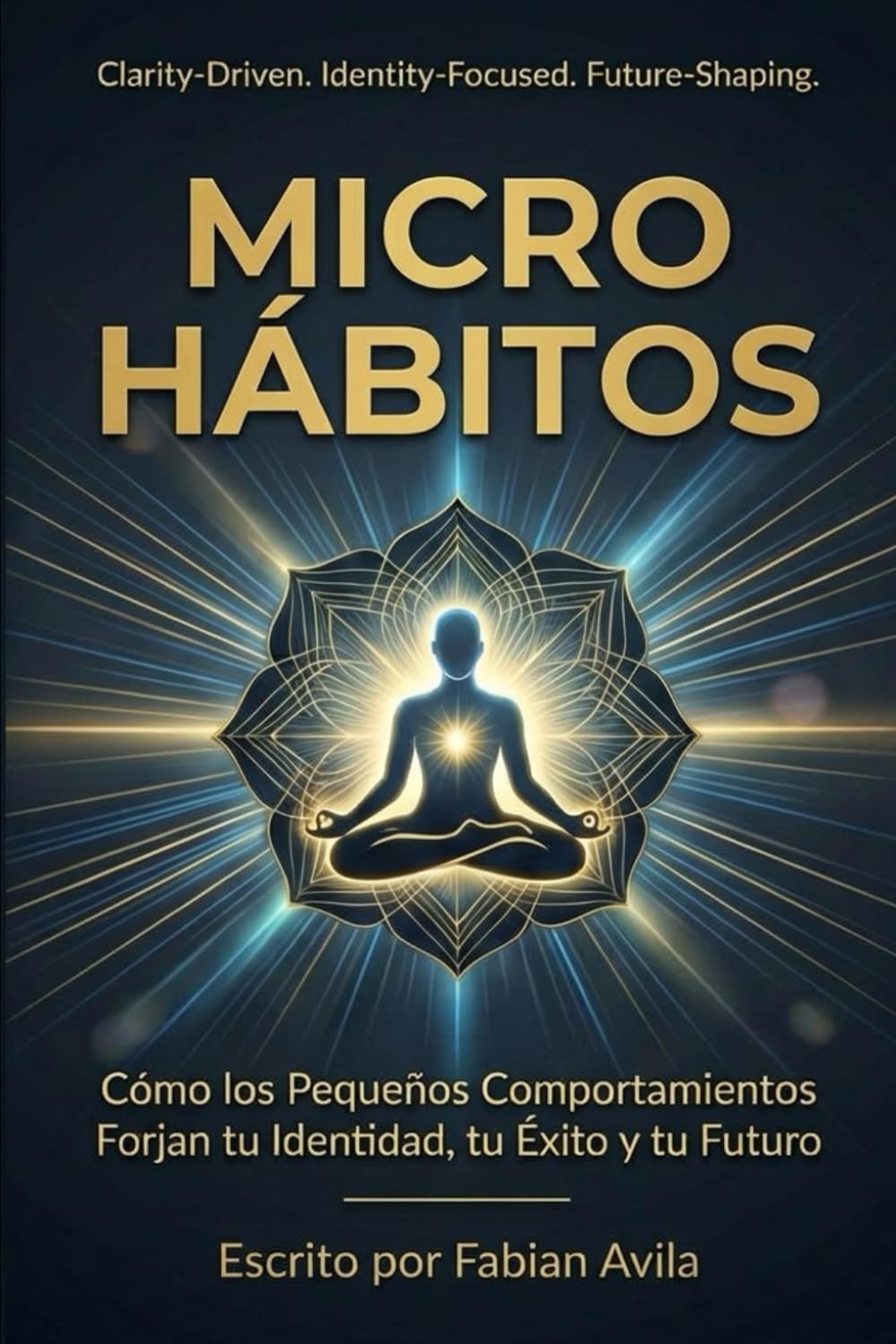 MICRO HÁBITOS: Cómo los Pequeños Comportamientos Forjan tu Identidad, tu Éxito y tu Futuro (The Clarity & Leverage Series.)