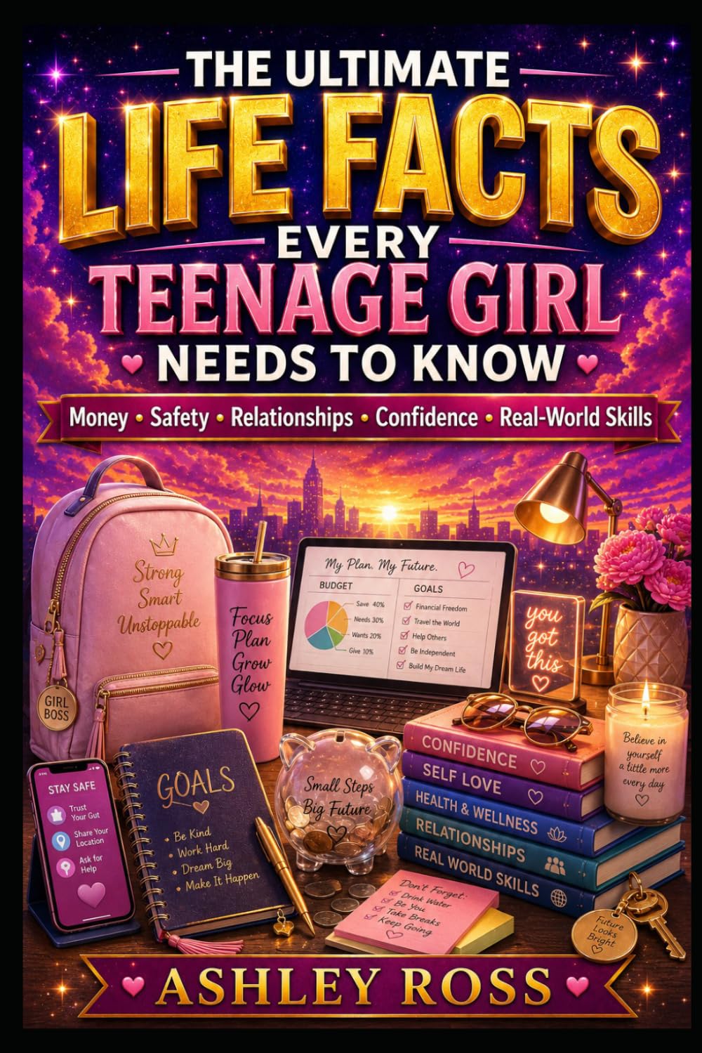 The Ultimate Life Facts Every Teenage Girl Needs to Know: Money • Safety • Relationships • Confidence • Real-World Skills