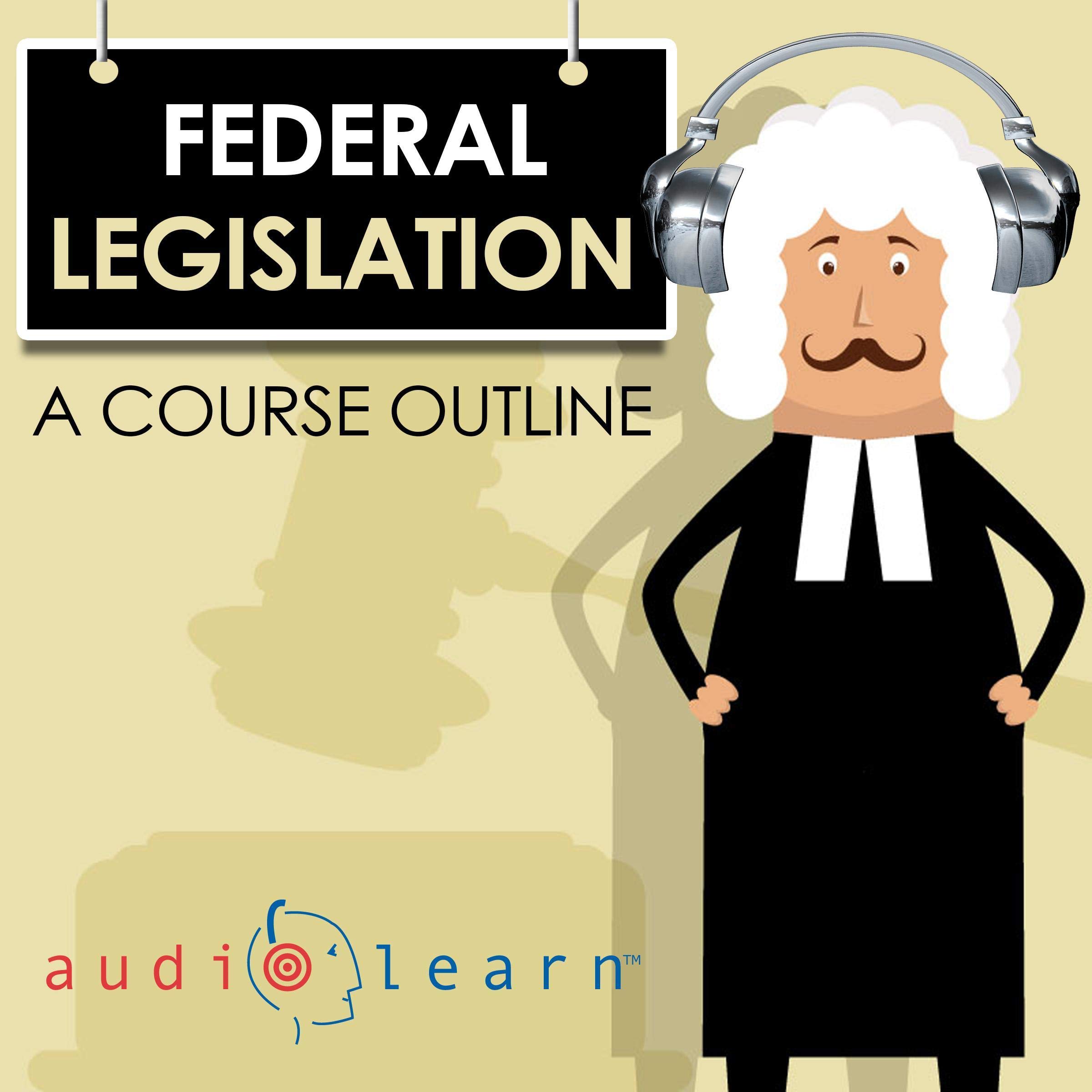 Federal Legislation AudioLearn - A Course Outline