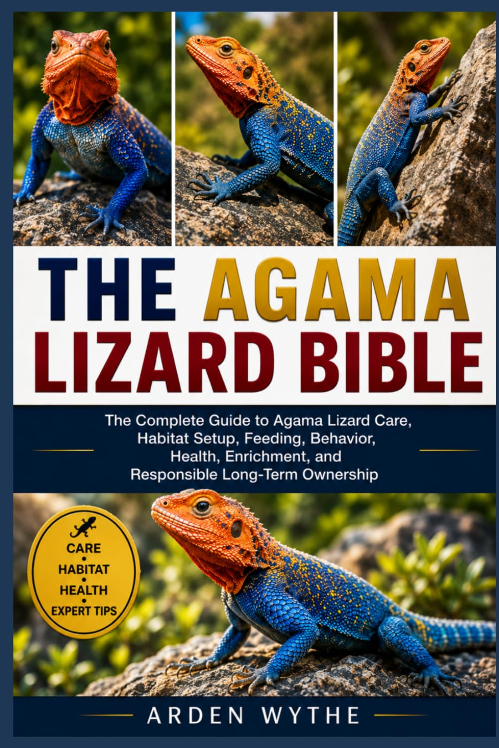 THE AGAMA LIZARD BIBLE: The Complete Guide to Agama Lizard Care, Habitat Setup, Feeding, Behavior, Health, Enrichment, and Responsible Long-Term Ownership