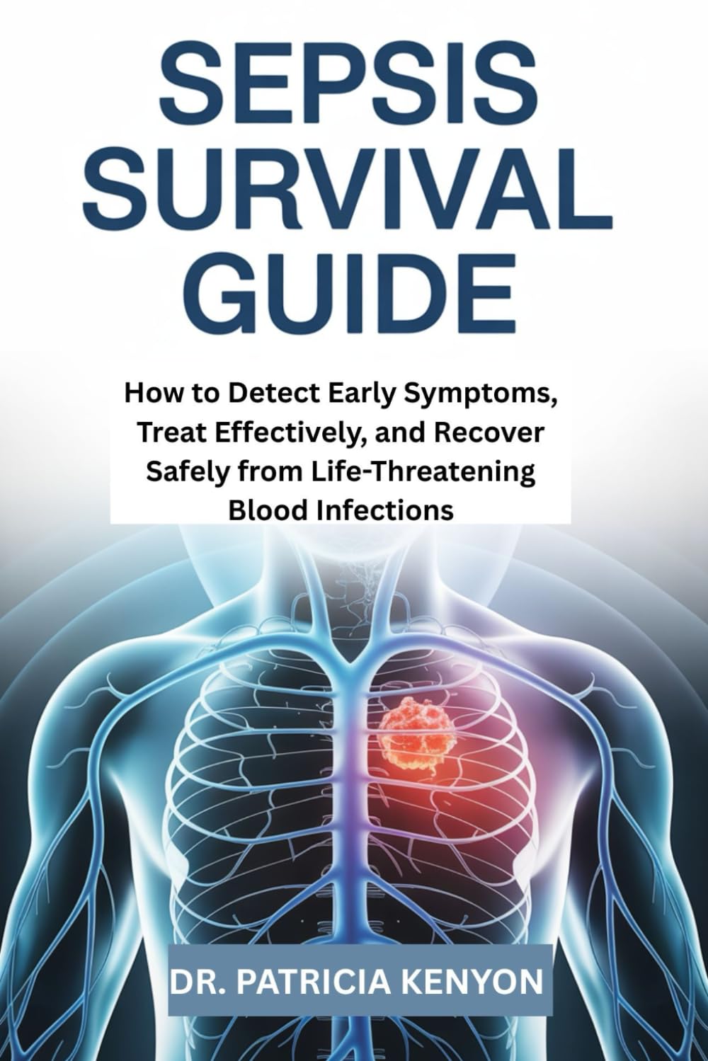 Sepsis Survival Guide: How to Detect Early Symptoms, Treat Effectively, and Recover Safely from Life-Threatening Blood Infections