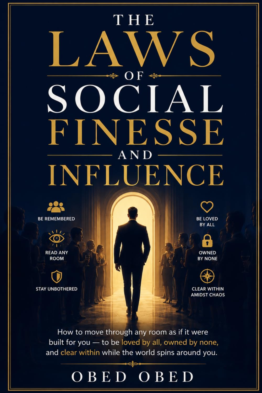 The Laws of Social Finesse and Influence; How to move through any room as if it were built for you — to be loved by all, owned by none, and clear within while the world spins around you