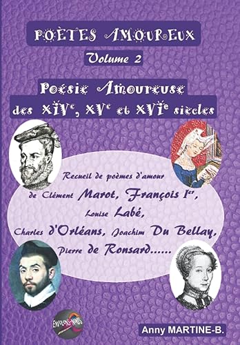 Poésie Amoureuse des XIVe, XVe et XVIe siècles: Recueil de poèmes d’amour de Clément Marot, François Ier , Louise Labé, Charles d’Orléans, Joachim Du Bellay, Pierre de Ronsard……