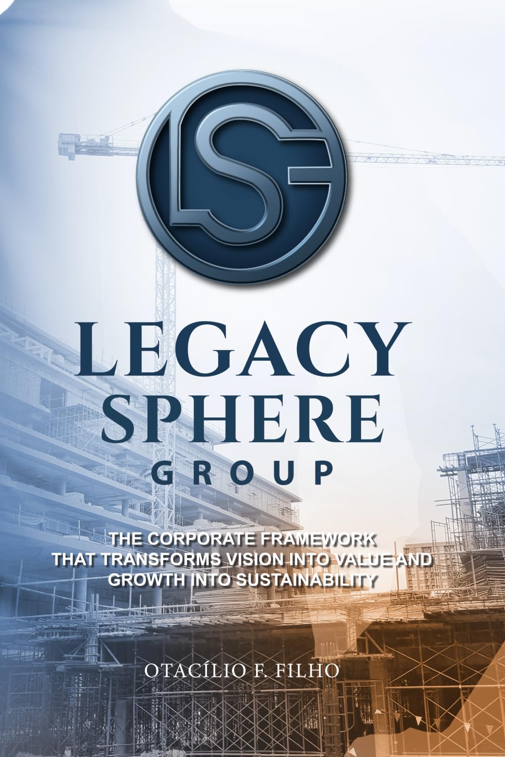 THE LEGACY SPHERE: THE CORPORATE FRAMEWORK THAT TRANSFORMS VISION INTO VALUE AND GROWTH INTO SUSTAINABILITY