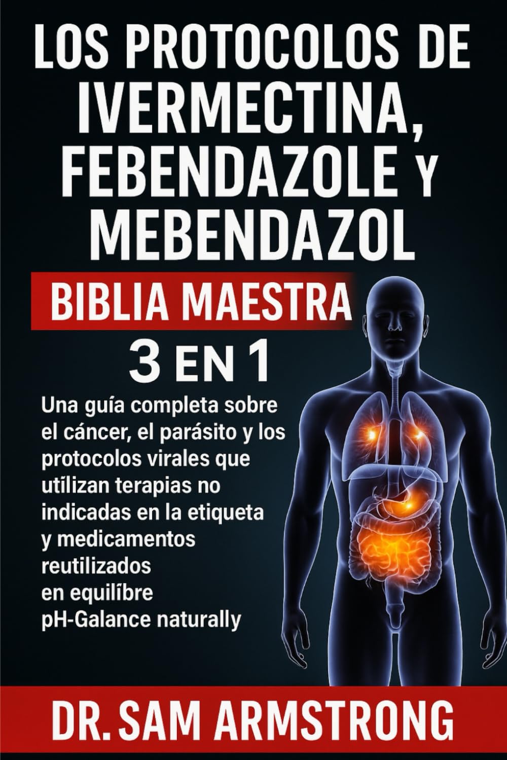 LOS PROTOCOLOS DE IVERMECTINA, FEBENDAZOL Y MEBENDAZOL BIBLIA MAESTRA 3 EN 1: Una guía completa sobre el cáncer, el parásito y los protocolos virales ... en la etiqueta y medicamentos reutilizados