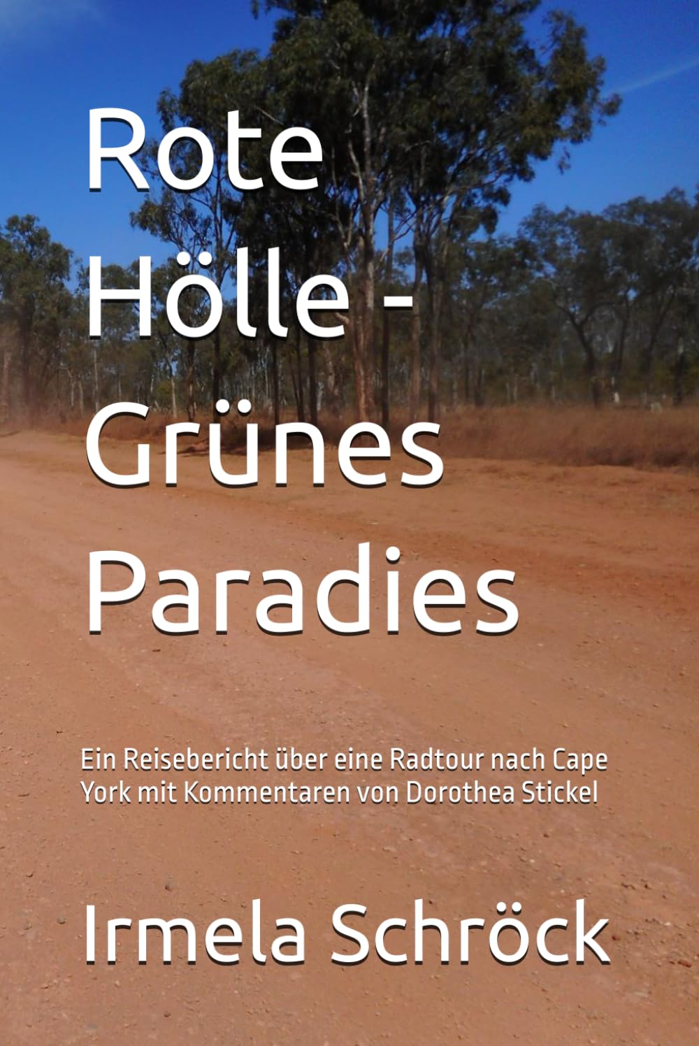 Rote Hölle - Grünes Paradies: Ein Reisebericht über eine Radtour nach Cape York mit Kommentaren von Dorothea Stickel