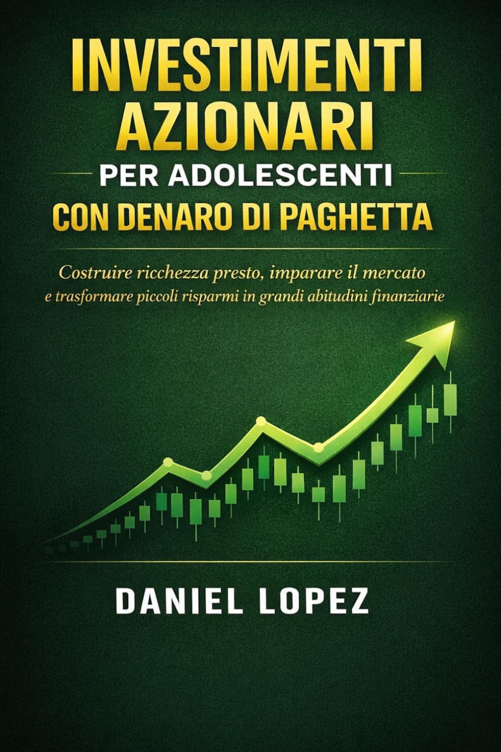 INVESTIMENTI AZIONARI PER ADOLESCENTI CON DENARO DI PAGHETTA: Costruire ricchezza presto, imparare il mercato e trasformare piccoli risparmi in grandi abitudini finanziarie