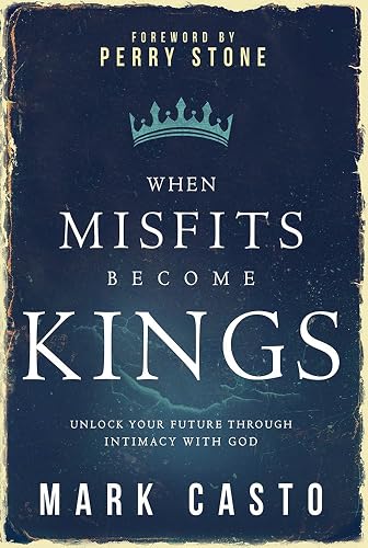 When Misfits Become Kings: Unlock Your Future Through Intimacy with God
