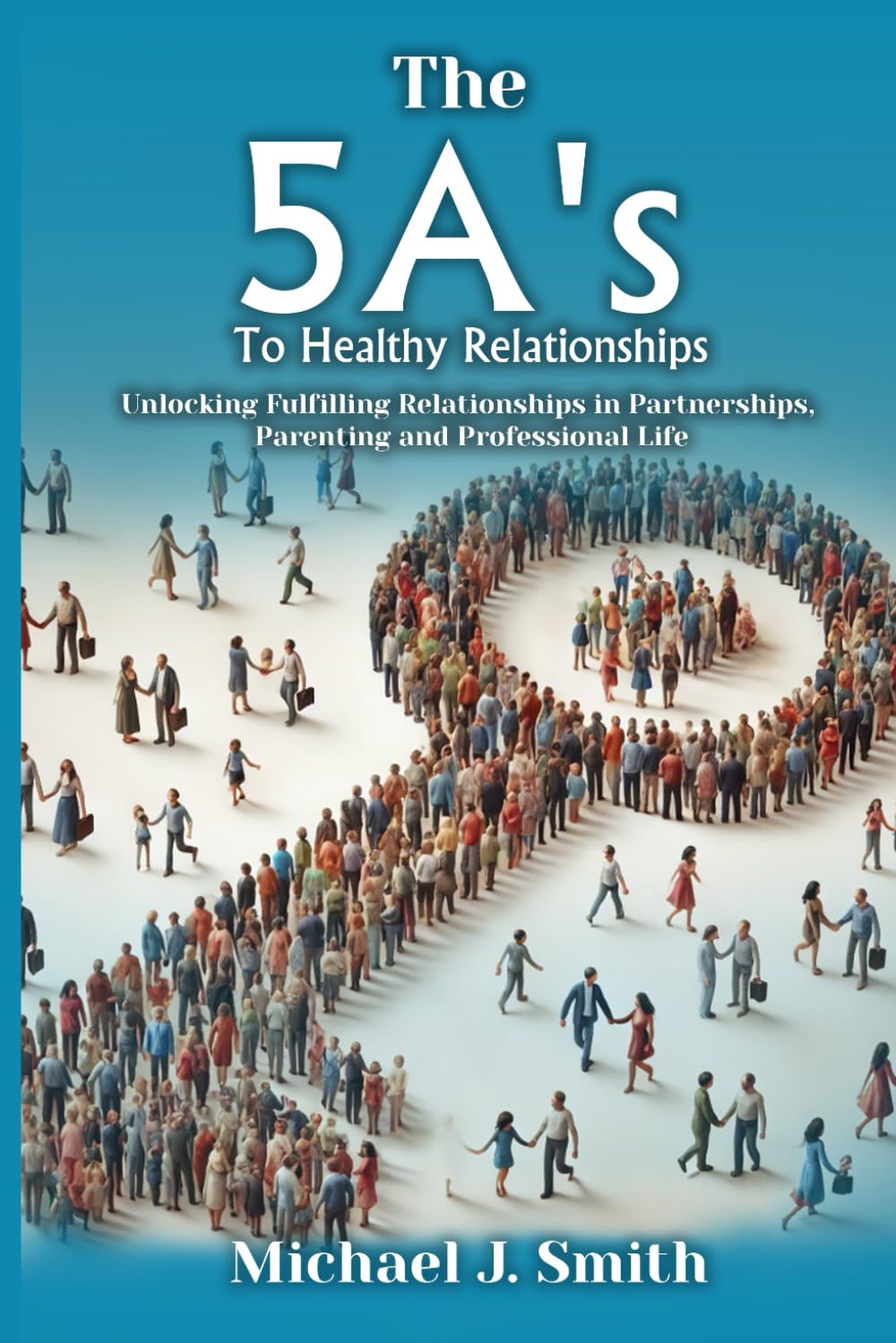 THE 5A’S TO HEALTHY RELATIONSHIPS: Unlocking Fulfilling Relationships in Partnerships, Parenting, and Professional Life