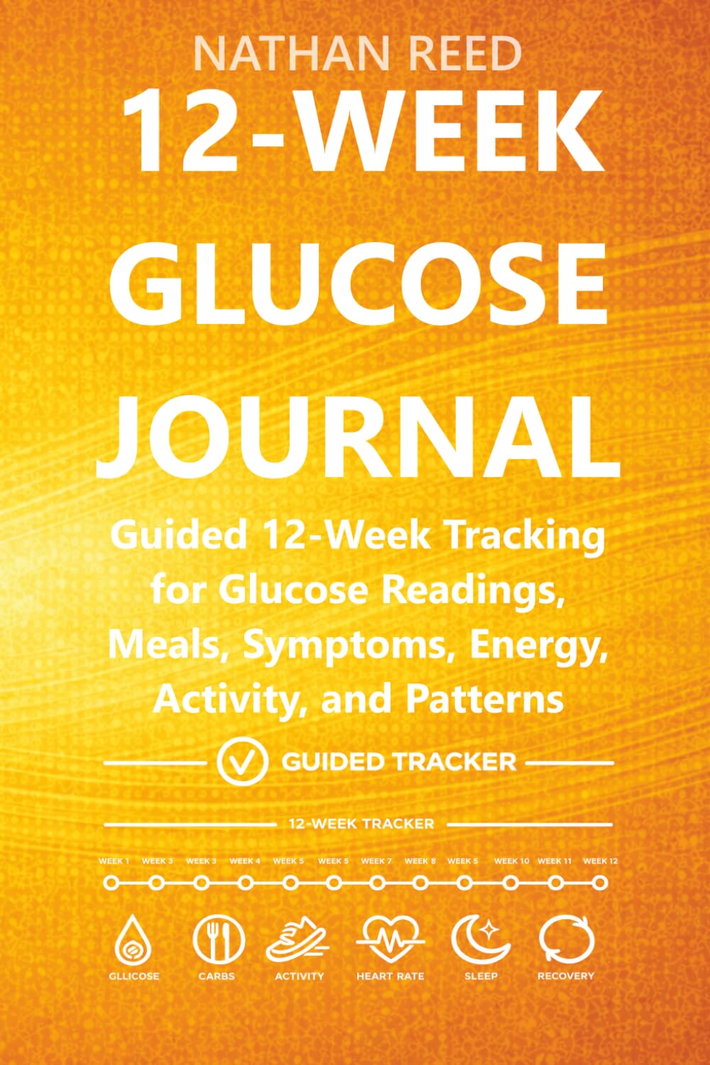 12-Week Glucose Journal: Guided 12-Week Tracking for Glucose Readings, Meals, Symptoms, Energy, Activity, and Patterns