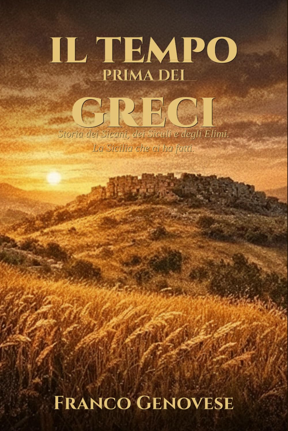 IL TEMPO PRIMA DEI GRECI: Storia dei Sicani, dei Siculi e degli Elimi. La Sicilia che ci ha fatti (STORIA DELLA SICILIA)