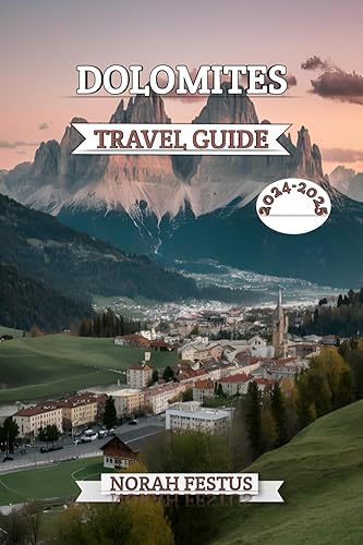 Dolomites Travel Guide 2024 - 2025: A Comprehensive Handbook Unveiling Alpine Majesty, Cultural Treasures, and Outdoor Adventures in Italy's Iconic Mountain Range with Insider Tips