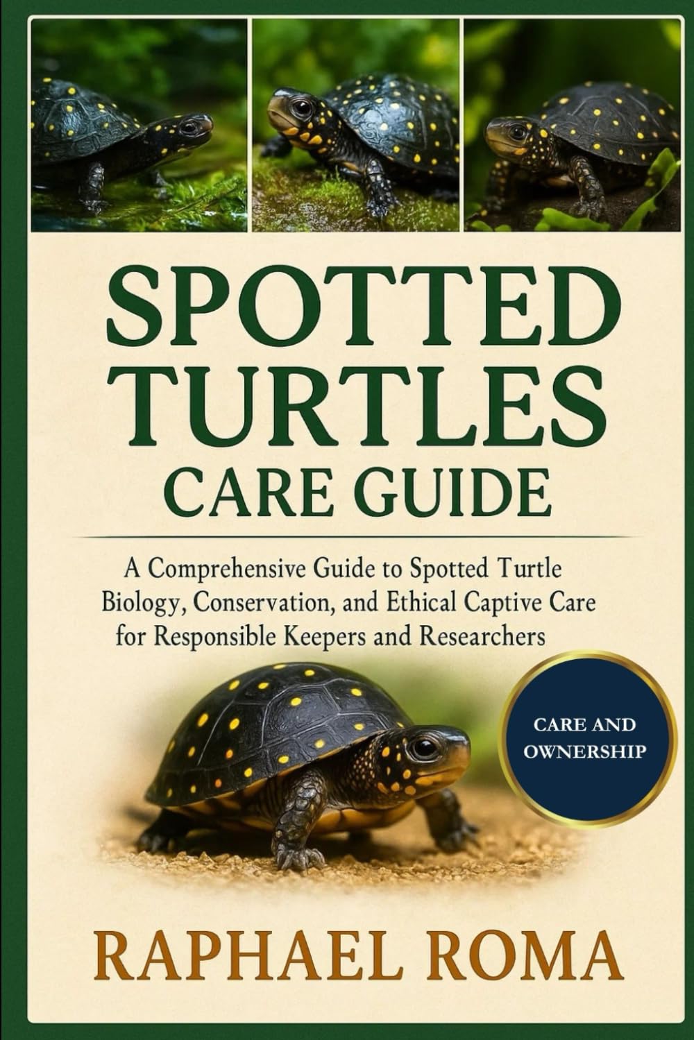SPOTTED TURTLES CARE GUIDE: A Comprehensive Guide to Spotted Turtle Biology, Conservation, and Ethical Captive Care for Responsible Keepers and Researchers
