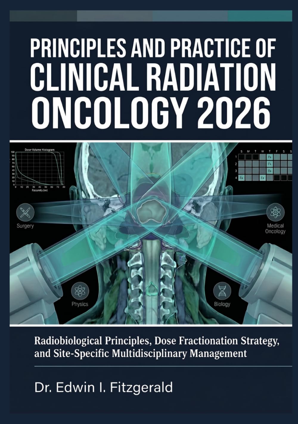 Principles and Practice of Clinical Radiation Oncology 2026: Radiobiological Principles, Dose Fractionation Strategy, and Site-Specific Multidisciplinary Management
