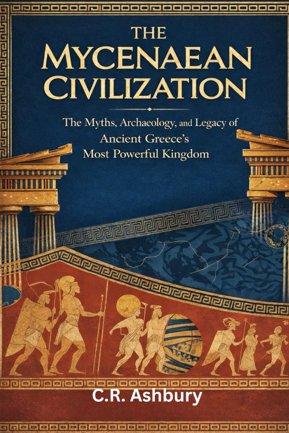 The Mycenaean Civilization: The Myths, Archaeology, and Legacy of Ancient Greece’s Most Powerful Kingdom (Legends of Greece and Rome: Philosophers, Gladiators, and Emperors)