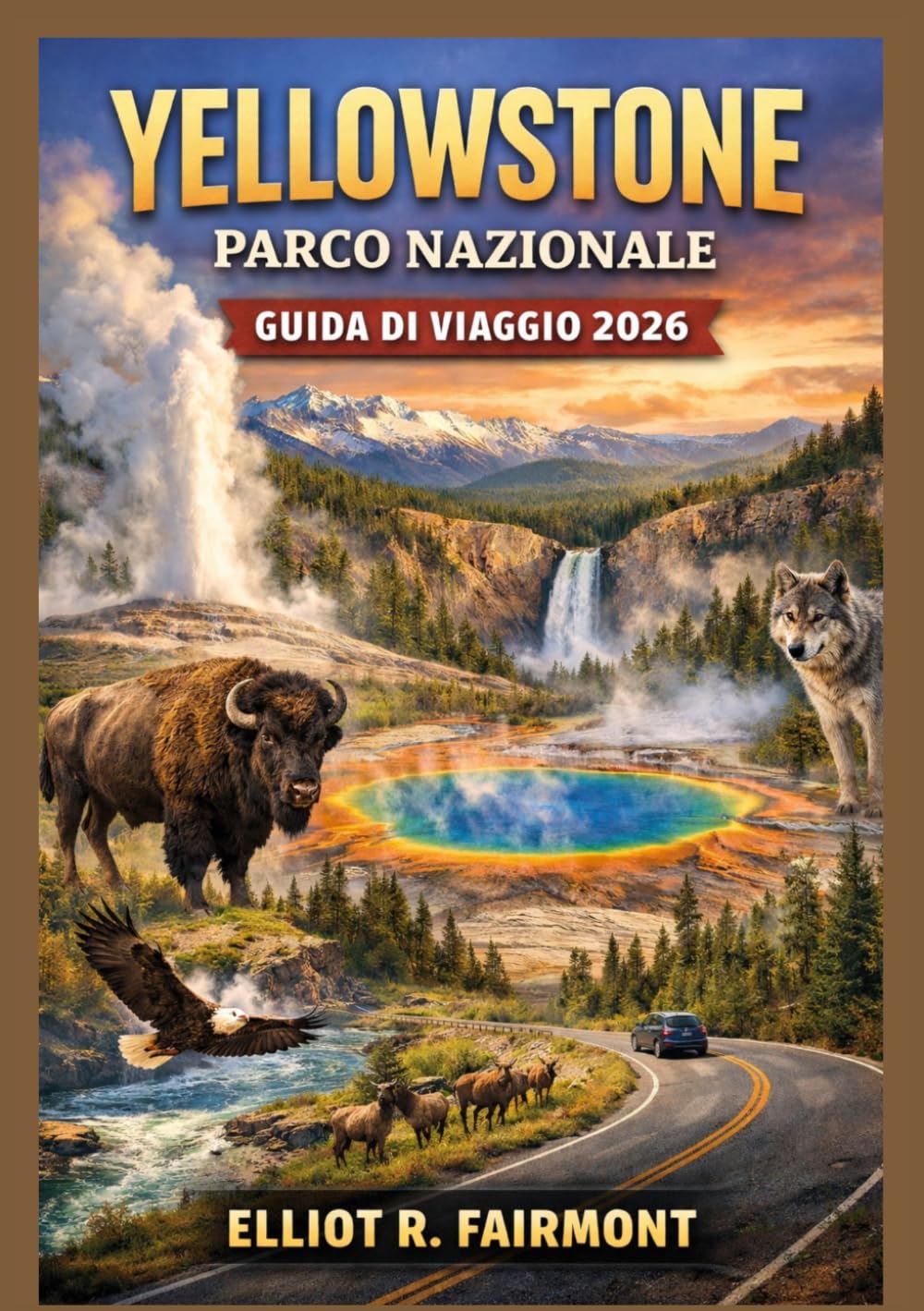 YELLOWSTONE PARCO NAZIONALE GUIDA DI VIAGGIO 2026: Una guida essenziale a geyser, fauna selvatica, percorsi panoramici, sentieri escursionistici, ... serie Global Explorer di Elliot R. Fairmont)