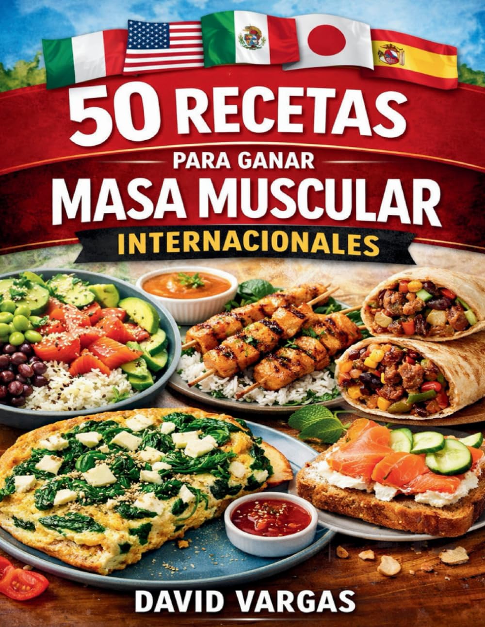 50 Recetas para Ganar Masa Muscular Internacionales: Platos altos en proteína para fuerza, energía y rendimiento