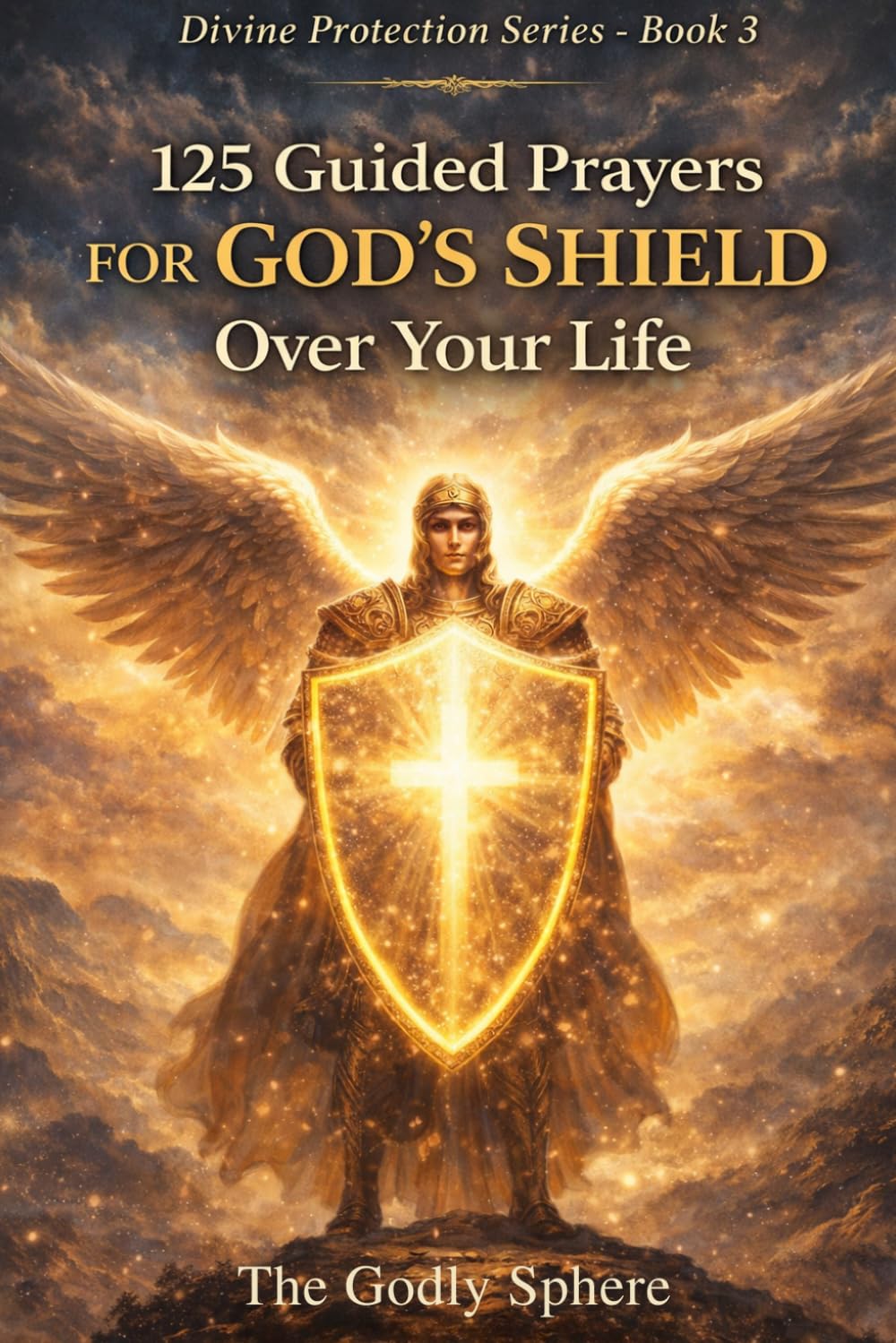 125 Guided Prayers for God’s Shield Over Your Life: Prayers for Daily Protection, Spiritual Strength, Peace in Uncertain Times, Courage in Difficult ... in God’s Guidance (Divine Protection Series)
