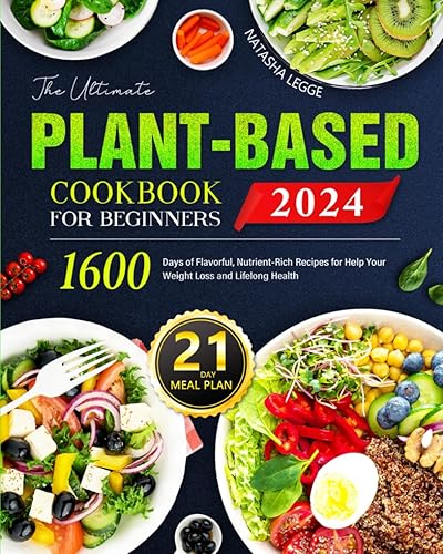 The Ultimate Plant-Based Cookbook For Beginners: 1600 Days of Flavorful, Nutrient-Rich Recipes for Help Your Weight Loss and Lifelong Health with 21-Day Meal Plan