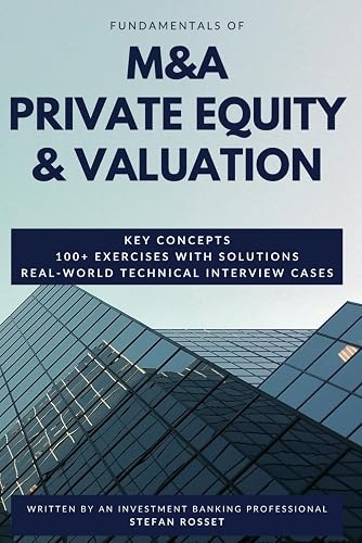 Fundamentals of M&amp;A, Private Equity &amp; Valuation: Key concepts, 100+ Exercises &amp; Technical Interview Questions