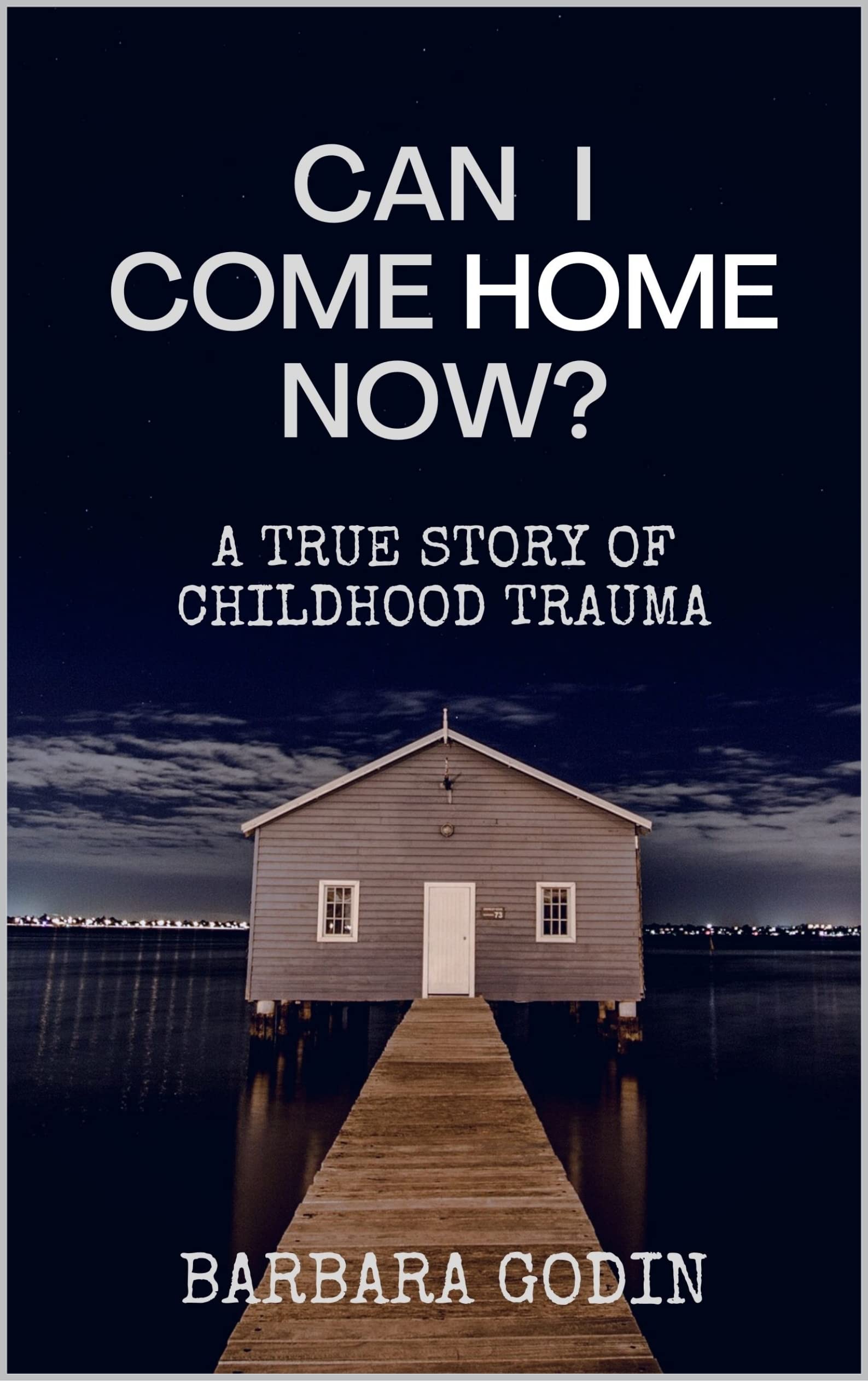 Can I Come HOME Now?: A True Story of Childhood Trauma