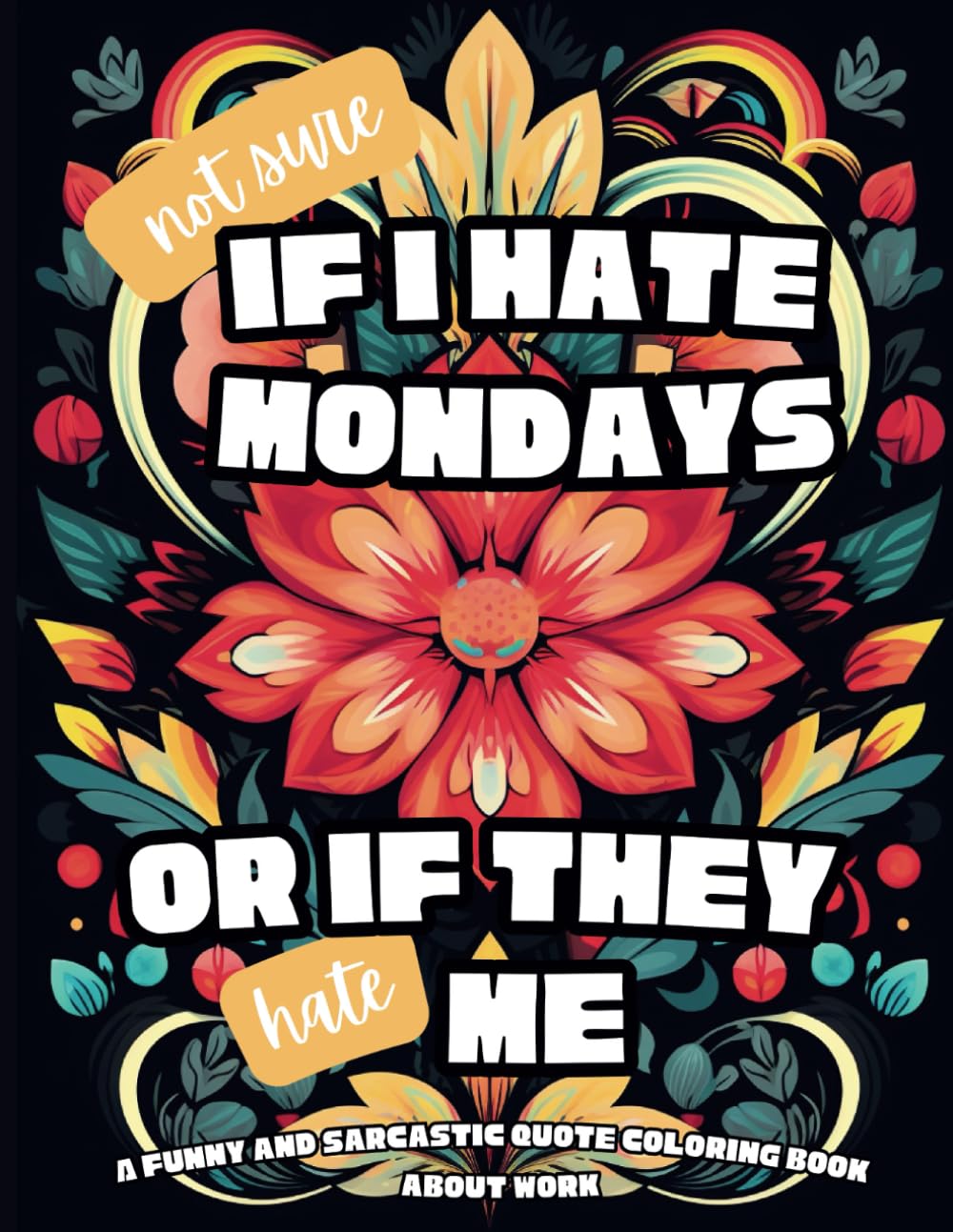 Not Sure If I Hate Mondays Or If They Hate Me: A Funny Coloring Book for Adults Filled with Sarcastic and Relatable Quotes About Work | For Stress Relief and Relaxation