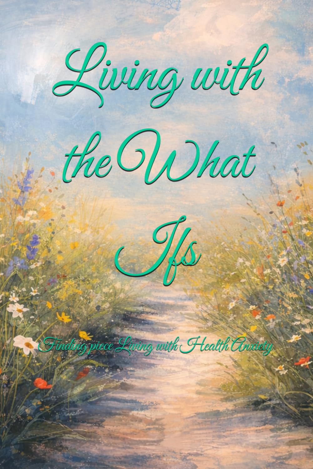 Living with the What Ifs: Finding Peace While Living with Health Anxiety