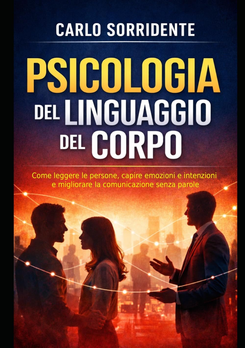 Psicologia del Linguaggio del Corpo: Come leggere le persone, capire emozioni e intenzioni e migliorare la comunicazione senza parole