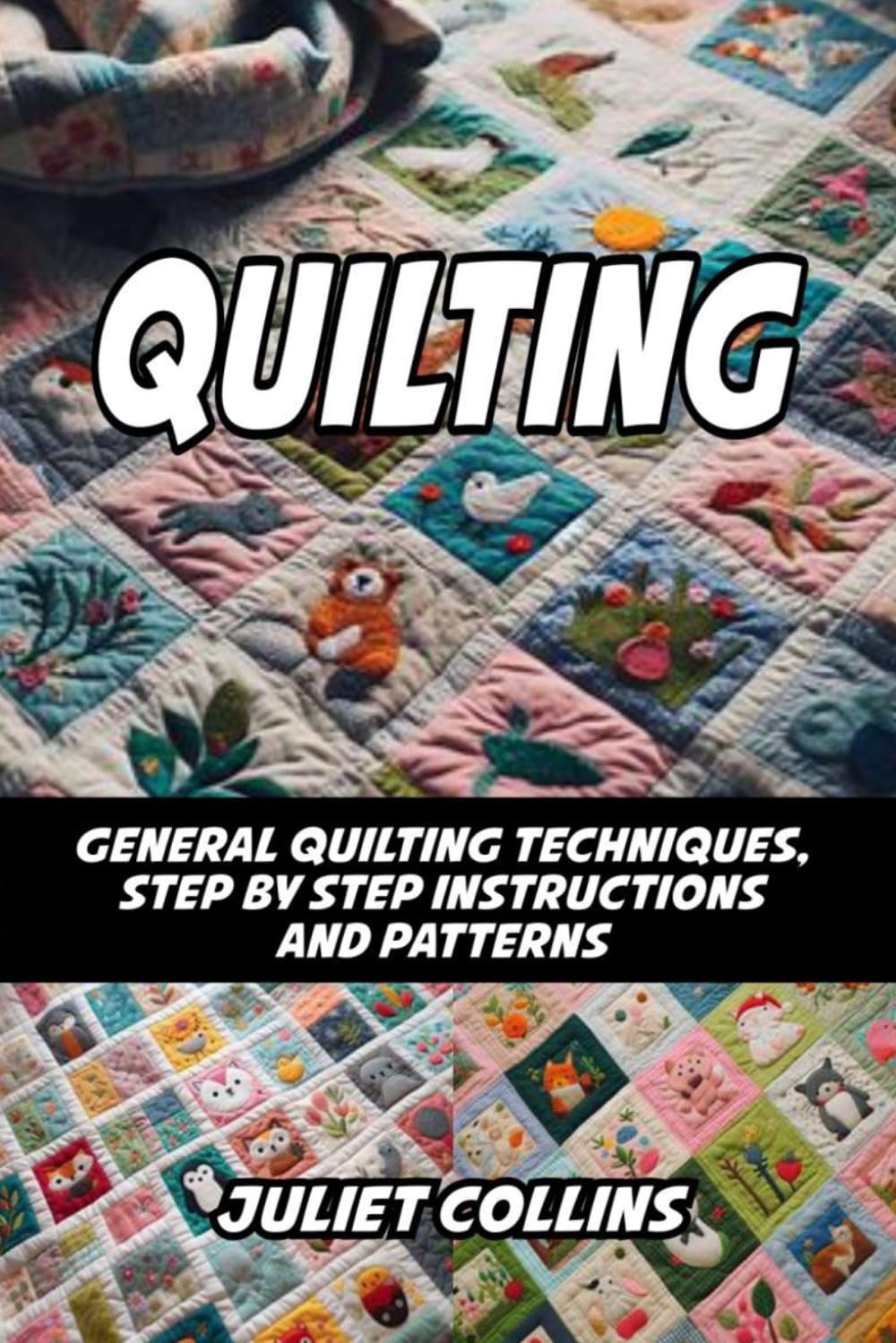 QUILTING: GENERAL QUILTING TECHNIQUES, STEP BY STEP INSTRUCTIONS AND PATTERNS