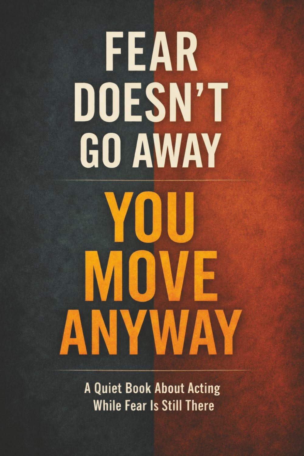FEAR DOESN’T GO AWAY — YOU MOVE ANYWAY: A Quiet Book About Acting While Fear Is Still There (Quiet Books for People Who Think Too Much)