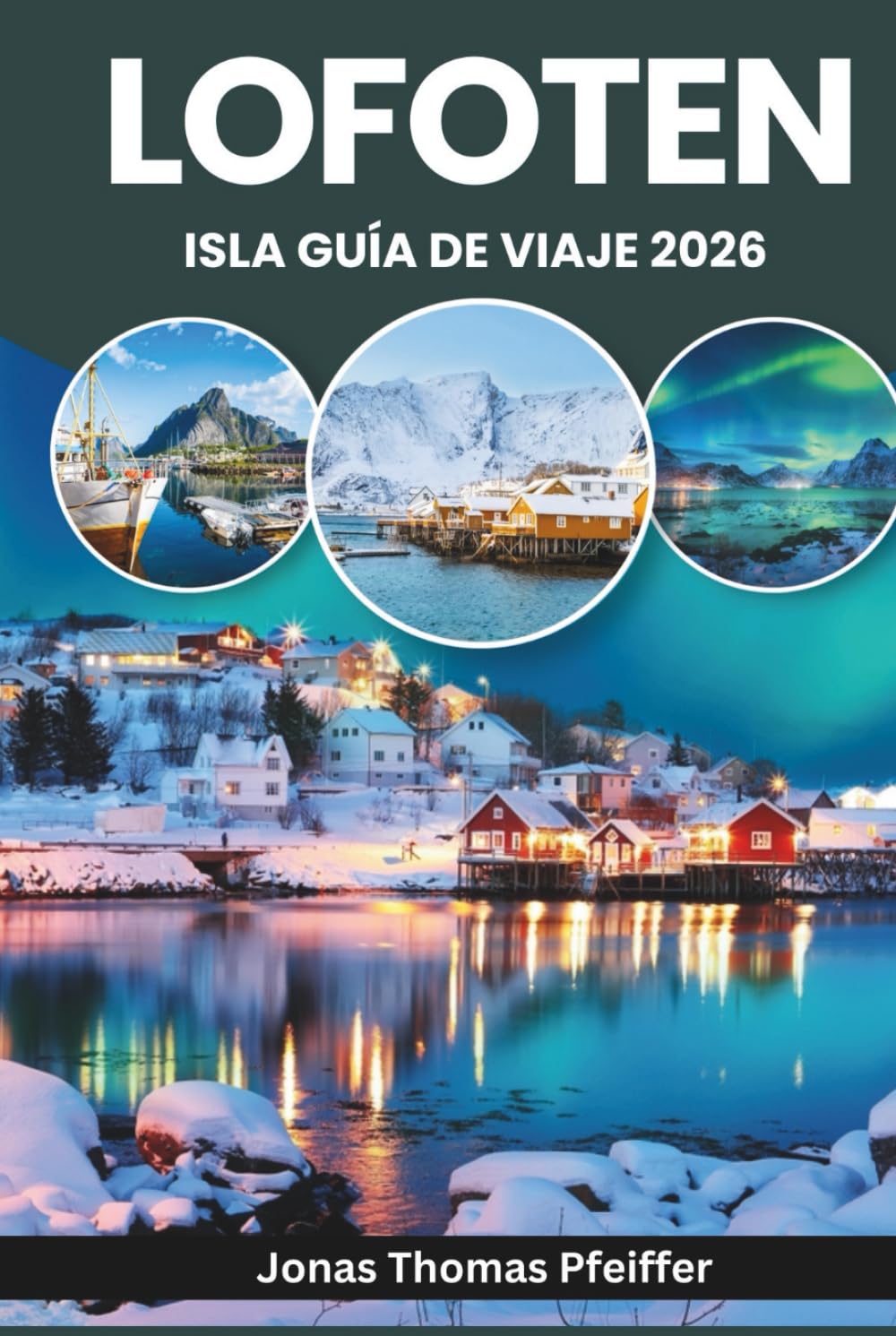 ISLA LOFOTEN GUÍA DE VIAJE 2026: Explora Europa Ártica, Reine, Svolvær y Henningsvær en Noruega, con auroras boreales y sol de medianoche sobre picos ... y pueblos pesqueros marcados por el mar
