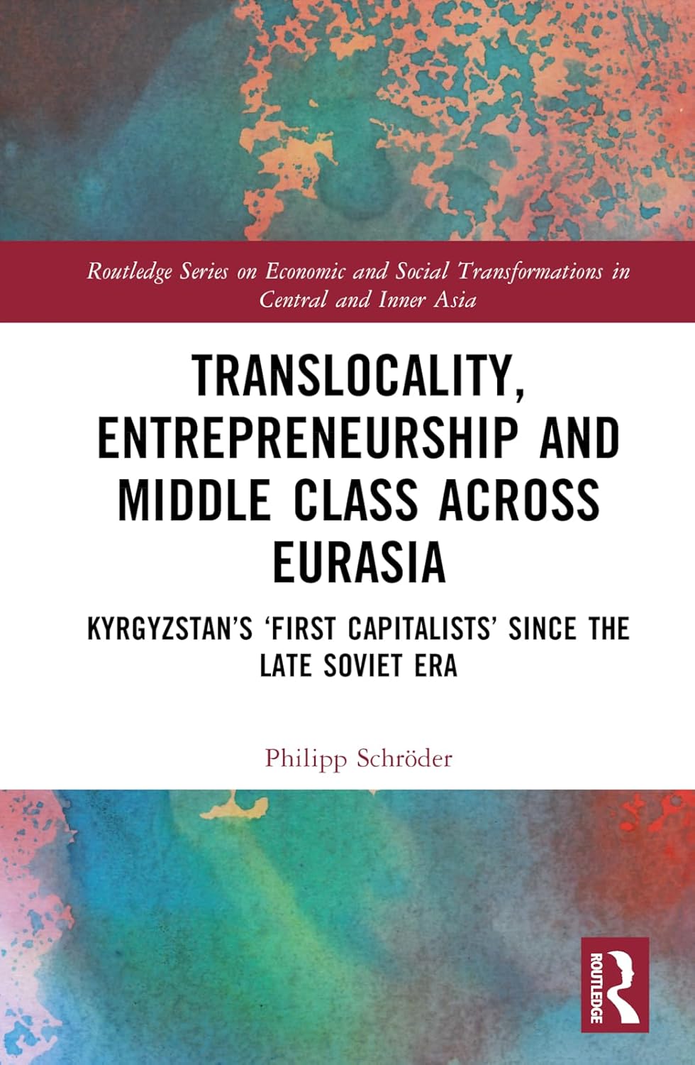 Translocality, Entrepreneurship and Middle Class Across Eurasia: Kyrgyzstan's 'First Capitalists' Since the Late Soviet Era (Routledge Series on ... Transformations in Central and Inner Asia)