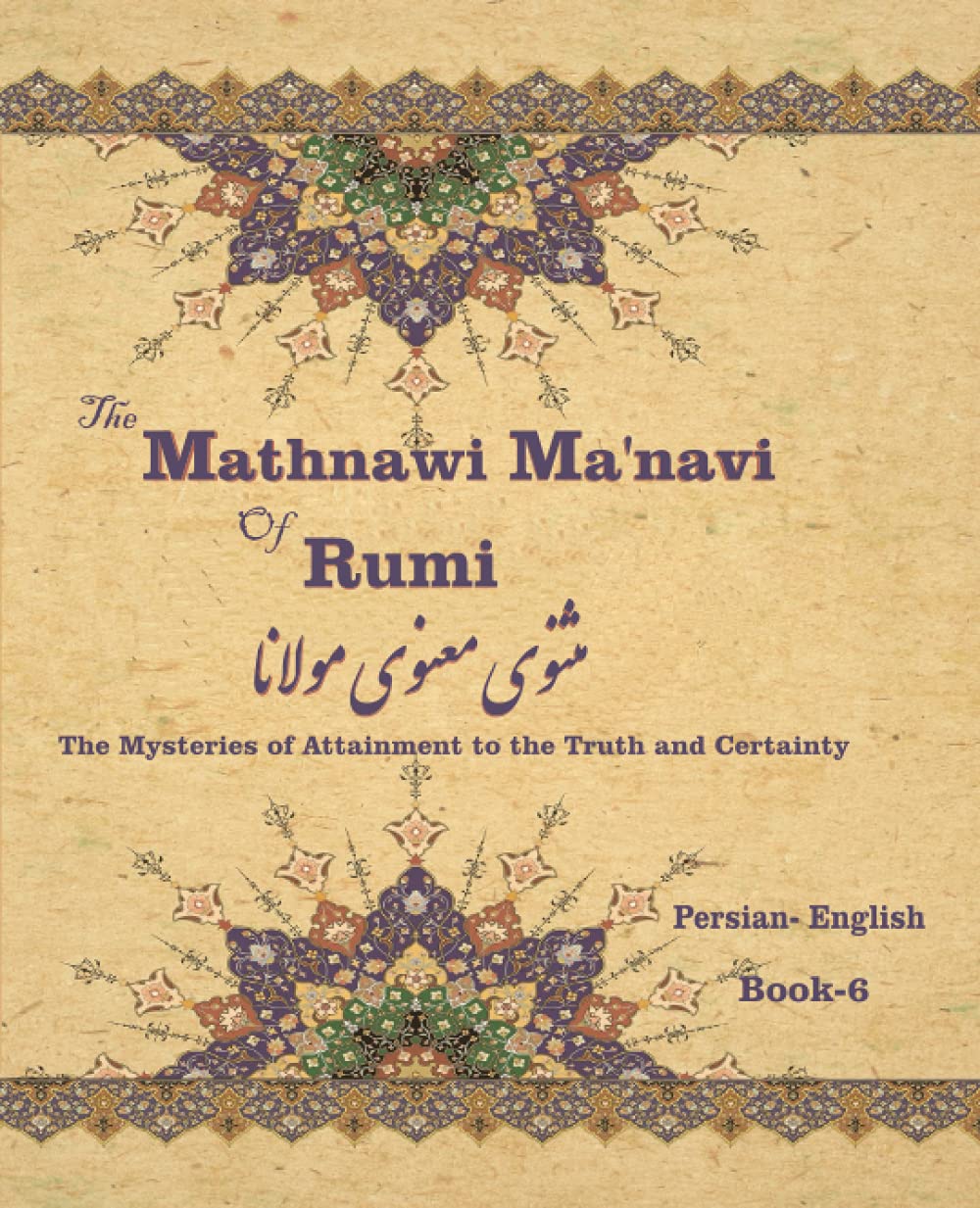 The Mathnawi Maˈnavi of Rumi, Book-6: The Mysteries of Attainment to the Truth and Certainty