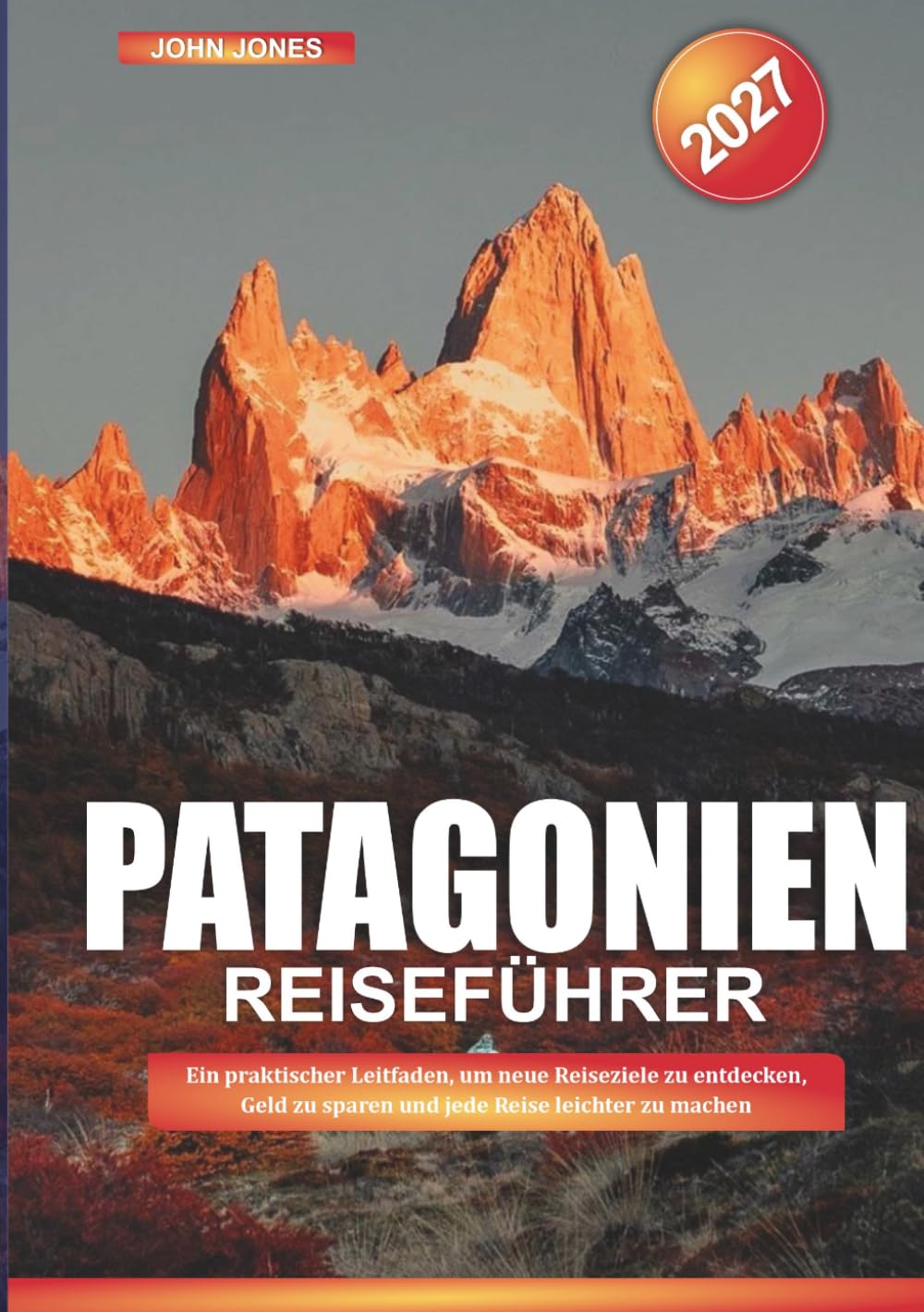 PATAGONIEN REISEFÜHRER 2027: Ein praktischer Leitfaden, um neue Reiseziele zu entdecken, Geld zu sparen und jede Reise leichter zu machen