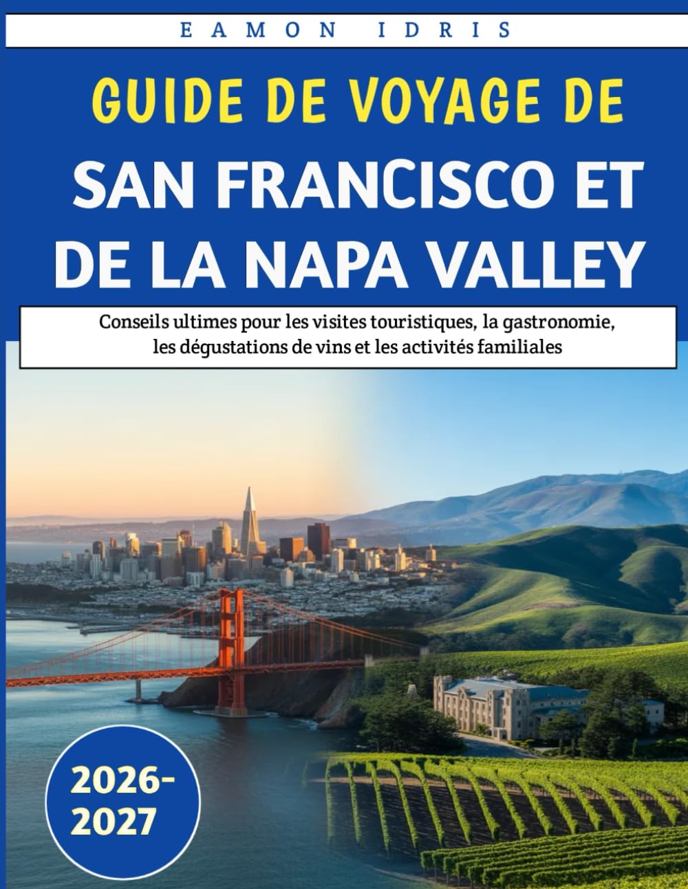 Guide De Voyage De San Francisco Et De La Napa Valley 2026-2027: Conseils ultimes pour les visites touristiques, la gastronomie, les dégustations de vins et les activités familiales