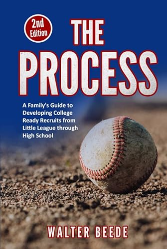 THE PROCESS A Family's Guide to Developing College Ready Recruits from Little League through High School