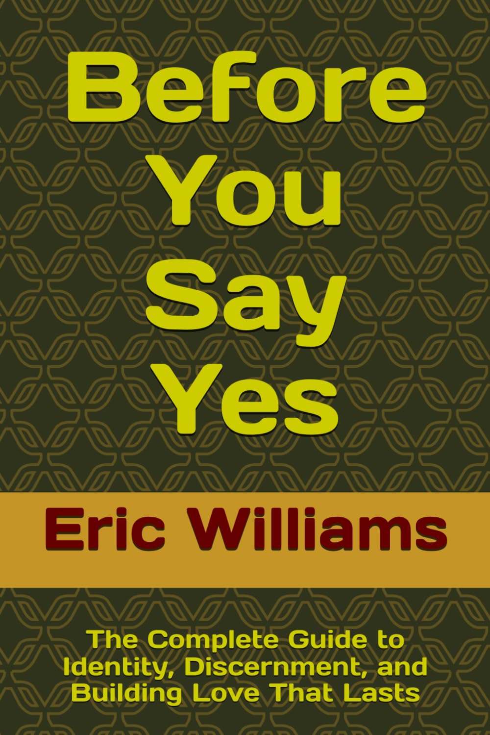 Before You Say Yes: The Complete Guide to Identity, Discernment, and Building Love That Lasts