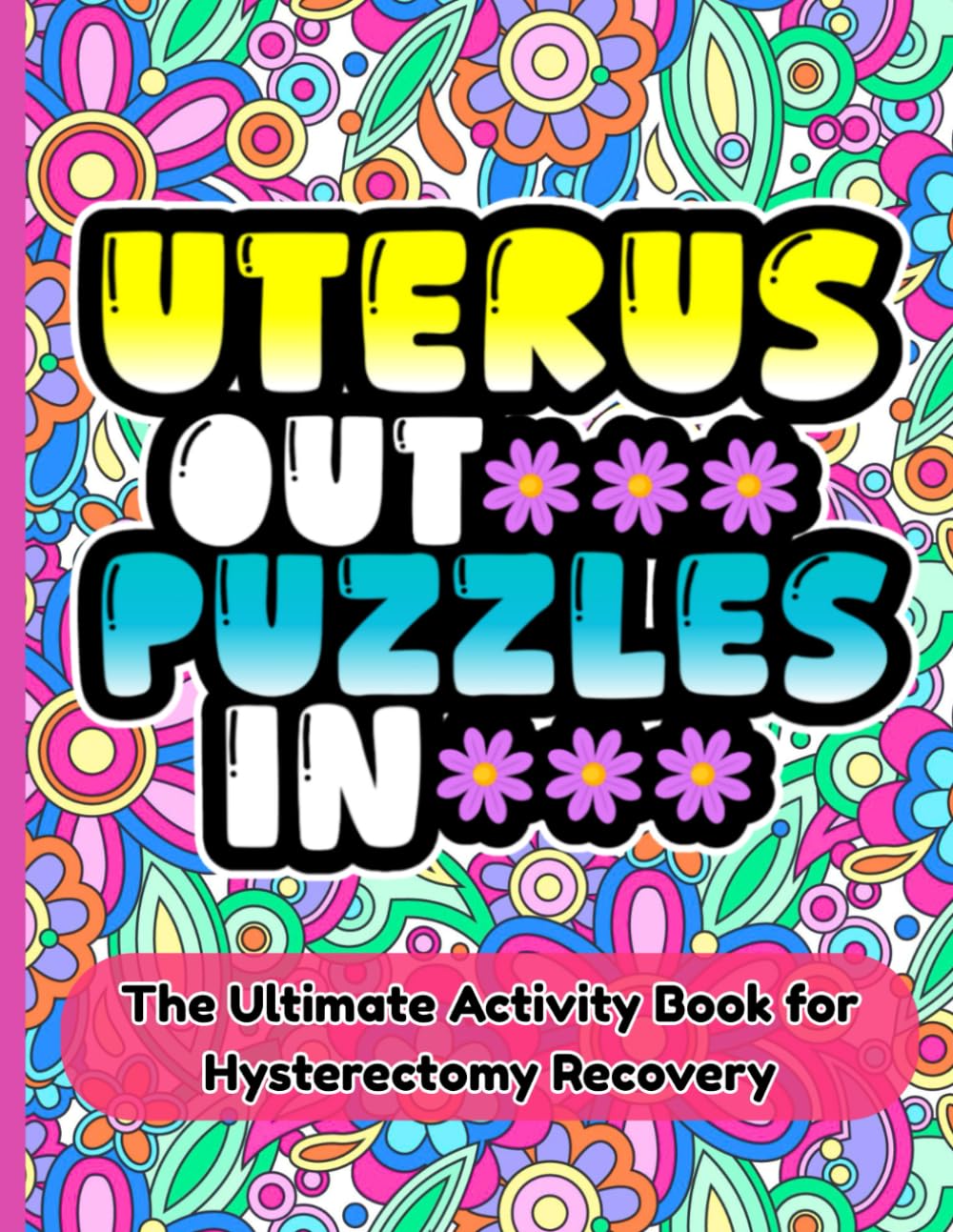 UTERUS OUT PUZZLES IN: A Post-Operative Hysterectomy Recovery Activity Book for Women: Stress-Relieving Puzzles and Games for Surgery Healing