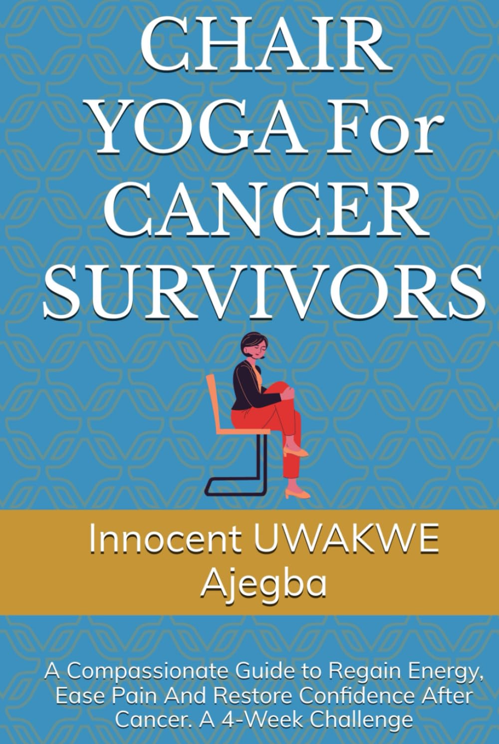 CHAIR YOGA For CANCER SURVIVORS: A Compassionate Guide to Regain Energy, Ease Pain And Restore Confidence After Cancer. A 4-Week Challenge
