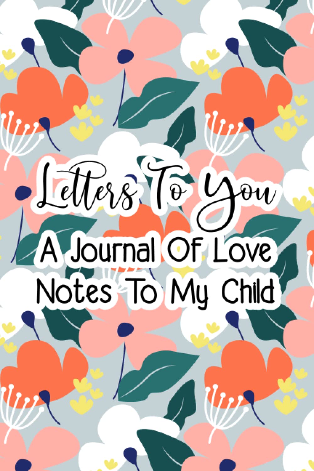 Letters To You A Journal Of Love Notes To My Child: A Journal for Memories and Love Letters, Keepsake Journal for your Child