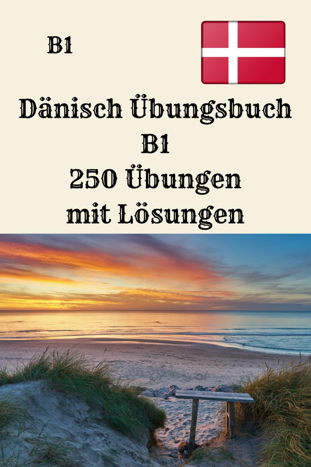 Dänisch Übungsbuch B1 250 Übungen mit Lösungen: „Grammatik, Verben, Lesen und Schreiben effektiv trainieren – der komplette Leitfaden für dein B1-Niveau