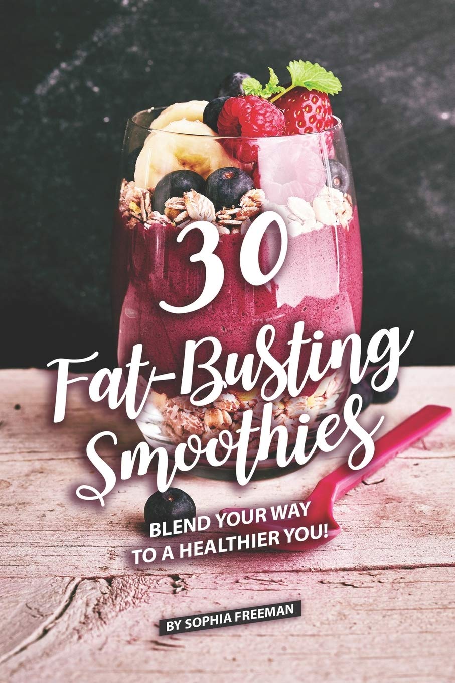 30 Fat-Busting Smoothies: Blend Your Way to A Healthier You!