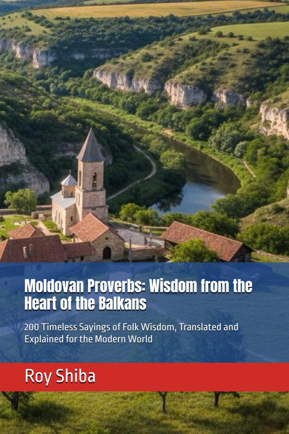 Moldovan Proverbs: Wisdom from the Heart of the Balkans: 200 Timeless Sayings of Folk Wisdom, Translated and Explained for the Modern World (The World Wisdom Archive)