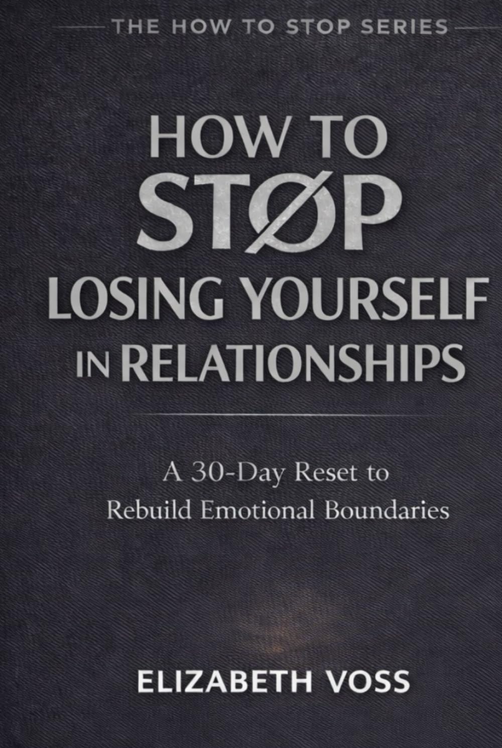 How to Stop Losing Yourself in Relationships: A 30-Day Reset to Rebuild Emotional Boundaries (The How to Stop Series)