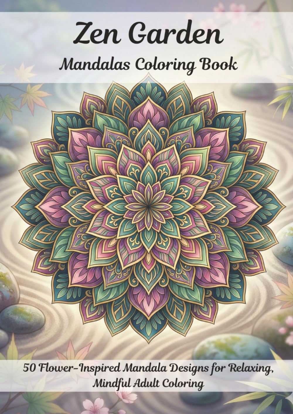 Zen Garden Mandalas Coloring Book for Adults: 50 Flower-Inspired Mandala Designs for Relaxing, Mindful Adult Coloring