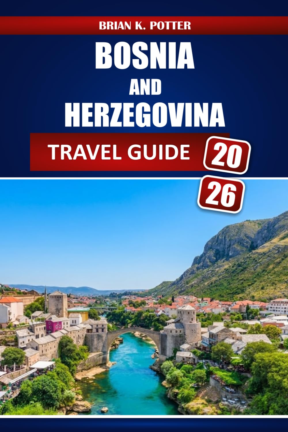 Bosnia And Herzegovina Travel Guide 2026: From Sarajevo to Mostar: Historic Sites, Outdoor Adventures, Local Food, Budget Planning, and Itineraries Across the Balkans