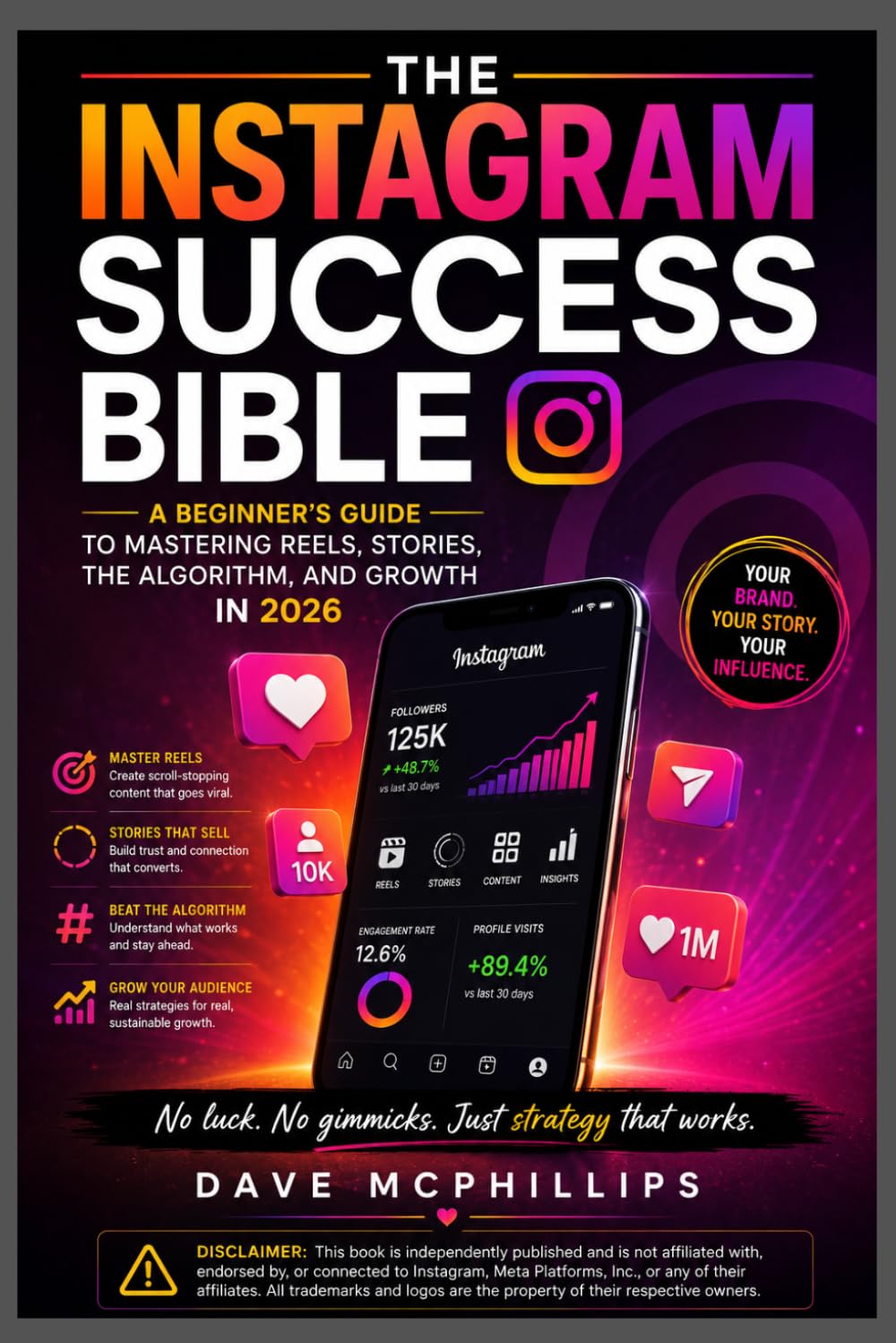 The Instagram Success Bible: A Beginner's Guide to Mastering Reels, Stories, the Algorithm, and Growth in 2026